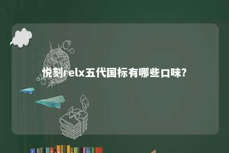 悦刻relx五代国标有哪些口味？ 